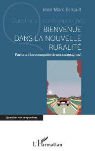 Title: Bienvenue dans la nouvelle ruralité: Partons à la reconquête de nos campagnes !, Author: Jean-Marc Esnault