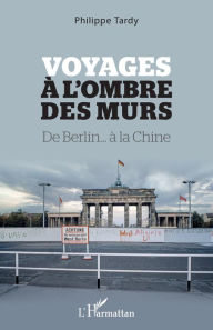 Title: Voyages à l'ombre des murs: De Berlin... à la Chine, Author: Philippe Tardy