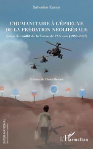 Title: L'humanitaire à l'épreuve de la prédation néolibérale: Zones de conflit de la Corne de l'Afrique (1982-2002), Author: Salvador Ezran