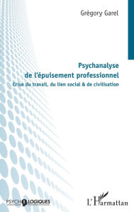 Title: Psychanalyse de l'épuisement professionnel: Crise du travail, du lien social & de civilisation, Author: Grégory Garel