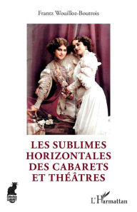 Title: Les sublimes Horizontales des cabarets et théâtres, Author: Frantz Wouilloz-Boutrois