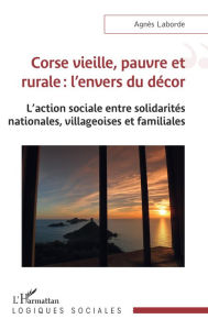Title: Corse vieille, pauvre et rurale : l'envers du décor: L'action sociale entre solidarités nationales, villageoises et familiales, Author: Agnès Laborde