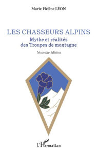 Title: Les chasseurs alpins: Mythe et réalités des Troupes de montagne - Nouvelle édition, Author: Marie-Hélène Léon