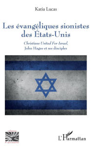 Title: Les évangéliques sionistes des Etats-Unis: <em>Christians United For Israel</em>, John Hagee et ses disciples, Author: Katia Lucas