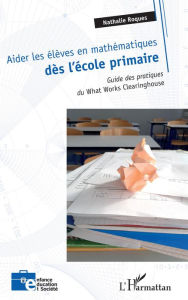 Title: Aider les élèves en mathématiques dès l'école primaire: Guide des pratiques du <em>What Works Clearinghouse</em>, Author: Nathalie Roques