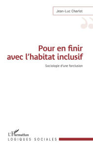 Title: Pour en finir avec l'habitat inclusif: Sociologie d'une forclusion, Author: Jean-Luc Charlot