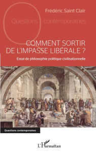 Title: Comment sortir de l'impasse libérale ?: Essai de philosophie politique civilisationnelle, Author: Frédéric Saint Clair