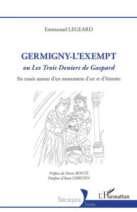 Title: Germigny-l'Exempt: ou <em>Les Trois Deniers de Gaspard</em> - Six essais autour d'un monument d'art et d'histoire, Author: Emmanuel Legeard