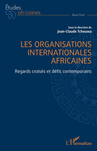 Les organisations internationales africaines: Regards croisés et défis contemporains