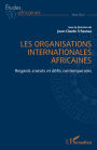 Les organisations internationales africaines: Regards croisés et défis contemporains