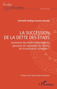 Title: La succession de la dette des États: Comment des États indépendants peuvent-ils reprendre les dettes de la puissance coloniale?, Author: Christelle Nadège Guedem Noumbi