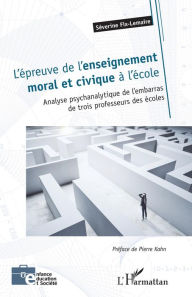 Title: L'épreuve de l'enseignement moral et civique à l'école: Analyse psychanalytique de l'embarras de trois professeurs des écoles, Author: Séverine Fix-Lemaire