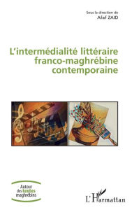 Title: L'intermédialité littéraire franco-maghrébine contemporaine, Author: Afaf Zaid