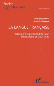 Title: La langue française: Véhicule d'expression littéraire, scientifique et didactique, Author: Anatole Mbanga