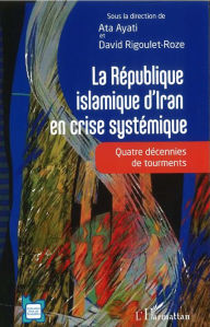 Title: La République islamique d'Iran en crise systémique: Quatre décennies de tourments, Author: Ata Ayati