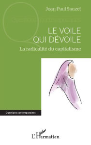 Title: Le voile qui dévoile: La radicalité du capitalisme, Author: Jean-Paul Sauzet