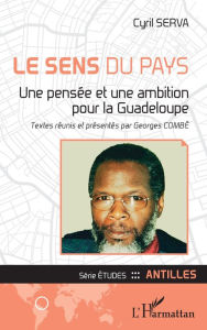 Title: Le sens du pays: Une pensée et une ambition pour la Guadeloupe, Author: Cyril Serva