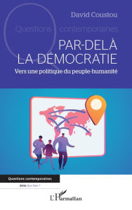 Title: Par-delà la démocratie: Vers une politique du peuple-humanité, Author: David Coustou