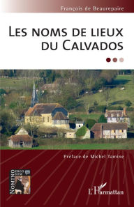 Title: Les noms de lieux du Calvados, Author: François de Beaurepaire
