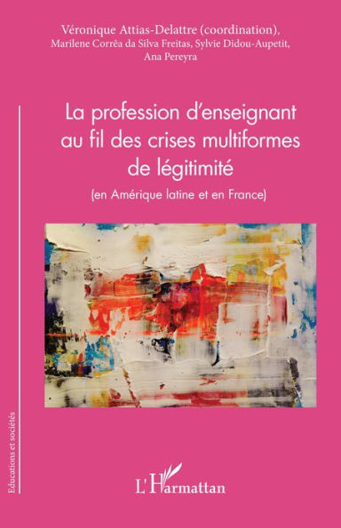 La profession d'enseignant au fil des crises multiformes de légitimité: (en Amérique latine et en France)