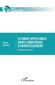 Title: Le droit applicable dans l'arbitrage d'investissement: Expérience euro-arabe, Author: Hélène Sabalbal