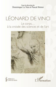 Title: Léonard de Vinci: Le corps... à la croisée des sciences et de l'art, Author: Dominique Le Nen