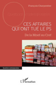 Title: Ces affaires qui ont tué le PS: De la Mnef au Cref, Author: François Charpentier