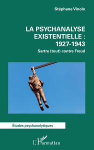 Title: La psychanalyse existentielle : 1927-1943: Sartre (tout) contre Freud, Author: Stéphane Vinolo