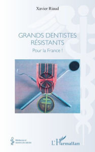 Title: Grands dentistes résistants: Pour la France !, Author: Xavier Riaud