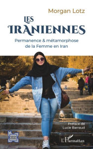 Title: Les Iraniennes: Permanence & métamorphose de la Femme en Iran, Author: Morgan Lotz