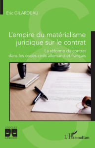 Title: L'empire du matérialisme juridique sur le contrat: La réforme du contrat dans les codes civils allemand et français, Author: Eric Gilardeau