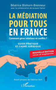 Title: La médiation pour tous en France: Comment gérer relations et conflits ? Guide pratique et cadre juridique - Nouvelle édition revue et augmentée, Author: Béatrice Blohorn-Brenneur