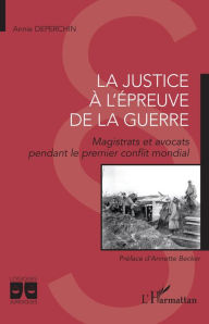 Title: La justice à l'épreuve de la guerre: Magistrats et avocat pendant le premier conflit mondial, Author: Annie Deperchin