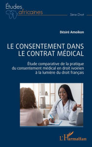 Title: Le consentement dans le contrat médical: Étude comparative de la pratique du consentement médical en droit ivoirien à la lumière du droit français, Author: Désiré Amoikon