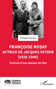 Title: Françoise Rosay. Actrice de Jacques Feyder (1926-1946): Portrait d'une femme de tête, Author: Philippe Depoux
