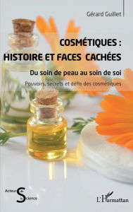 Title: Cosmétiques : Histoire et faces cachées: Du soin de peau au soin de soi, Author: Gérard Guillet