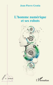 Title: L'homme numérique et ses robots, Author: Jean-Pierre Gratia