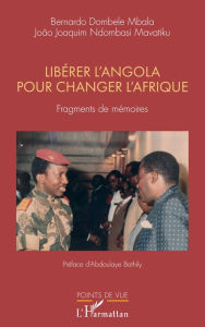 Title: Libérer l'Angola pour changer l'Afrique: Fragments de mémoires, Author: Bernardo Dombele Mbala