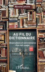Title: Au fil du dictionnaire: Observations et commentaires d'un vieil usager, Author: Bernard Lathuille