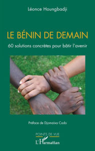 Title: Le Bénin de demain: 60 solutions concrètes pour bâtir l'avenir, Author: Léonce Houngbadji