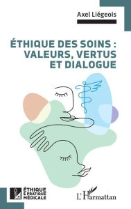 Title: Éthique des soins : valeurs, vertus et dialogue, Author: Axel Liégeois