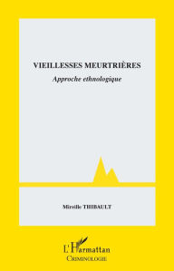 Title: Vieillesses meurtrières: Approche ethnologique, Author: Mireille Thibault