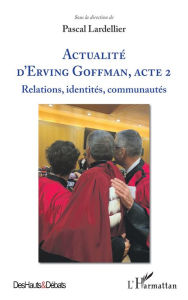 Title: Actualité d'Erving Goffman, Acte 2: Relations, identités, communautés, Author: Editions L'Harmattan