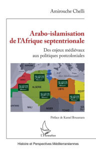 Title: Arabo-islamisation de l'Afrique septentrionale: Des enjeux médiévaux aux politiques postcoloniales, Author: Amirouche Chelli