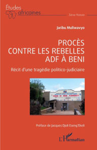 Title: Procès contre les rebelles ADF à Beni: Récit d'une tragédie politico judicaire, Author: Jaribu Muliwavyo