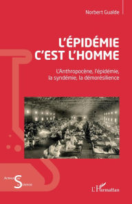 Title: L'épidémie c'est l'homme: L'Anthopocène, l'épidémie, la syndémie, la démorésilience, Author: Norbert Gualde
