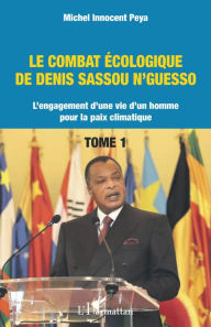 Title: Le combat écologique de Denis Sassou N'Guesso: L'engagement d'une vie d'un homme pour la paix climatique, Author: Michel Innocent Peya