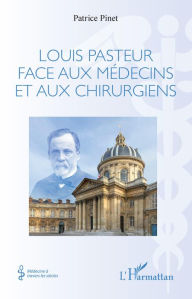 Title: Louis Pasteur face aux médecins et aux chirurgiens, Author: Patrice Pinet