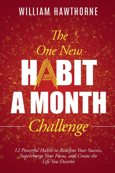 The One New Habit a Month Challenge: 12 Powerful Habits to Redefine Your Success, Supercharge Your Focus, and Create the Life You Deserve