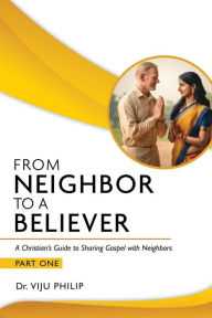 Title: From Neighbor to a Believer: A Christian's Guide to Sharing Gospel with Neighbors - Part One, Author: Dr. Viju Philip